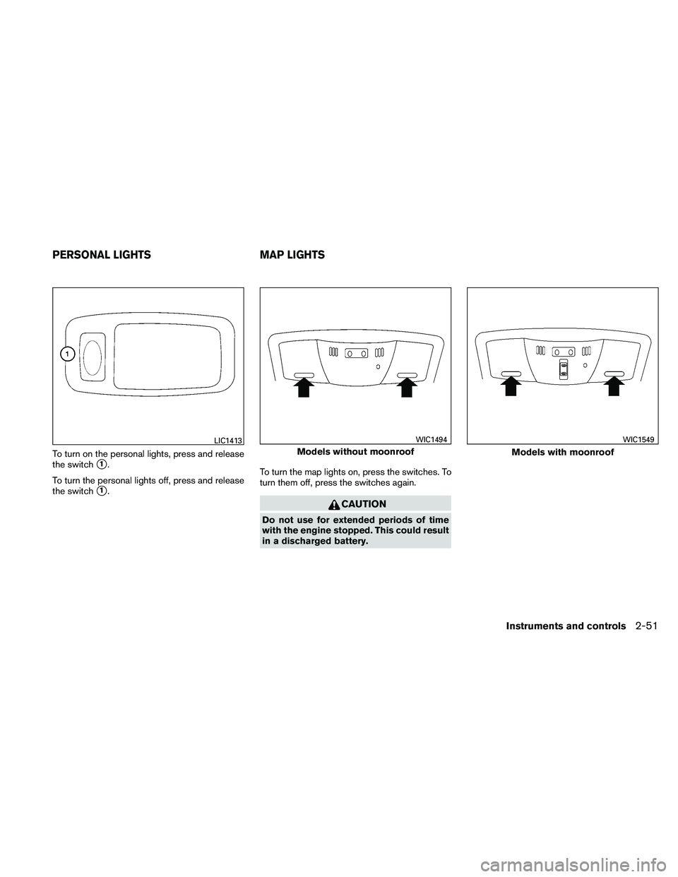 NISSAN MAXIMA 2011  Owner´s Manual To turn on the personal lights, press and release
the switch
1.
To turn the personal lights off, press and release
the switch
1. To turn the map lights on, press the switches. To
turn them off, pres