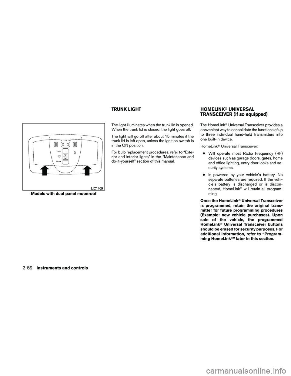 NISSAN MAXIMA 2011  Owner´s Manual The light illuminates when the trunk lid is opened.
When the trunk lid is closed, the light goes off.
The light will go off after about 15 minutes if the
trunk lid is left open, unless the ignition sw