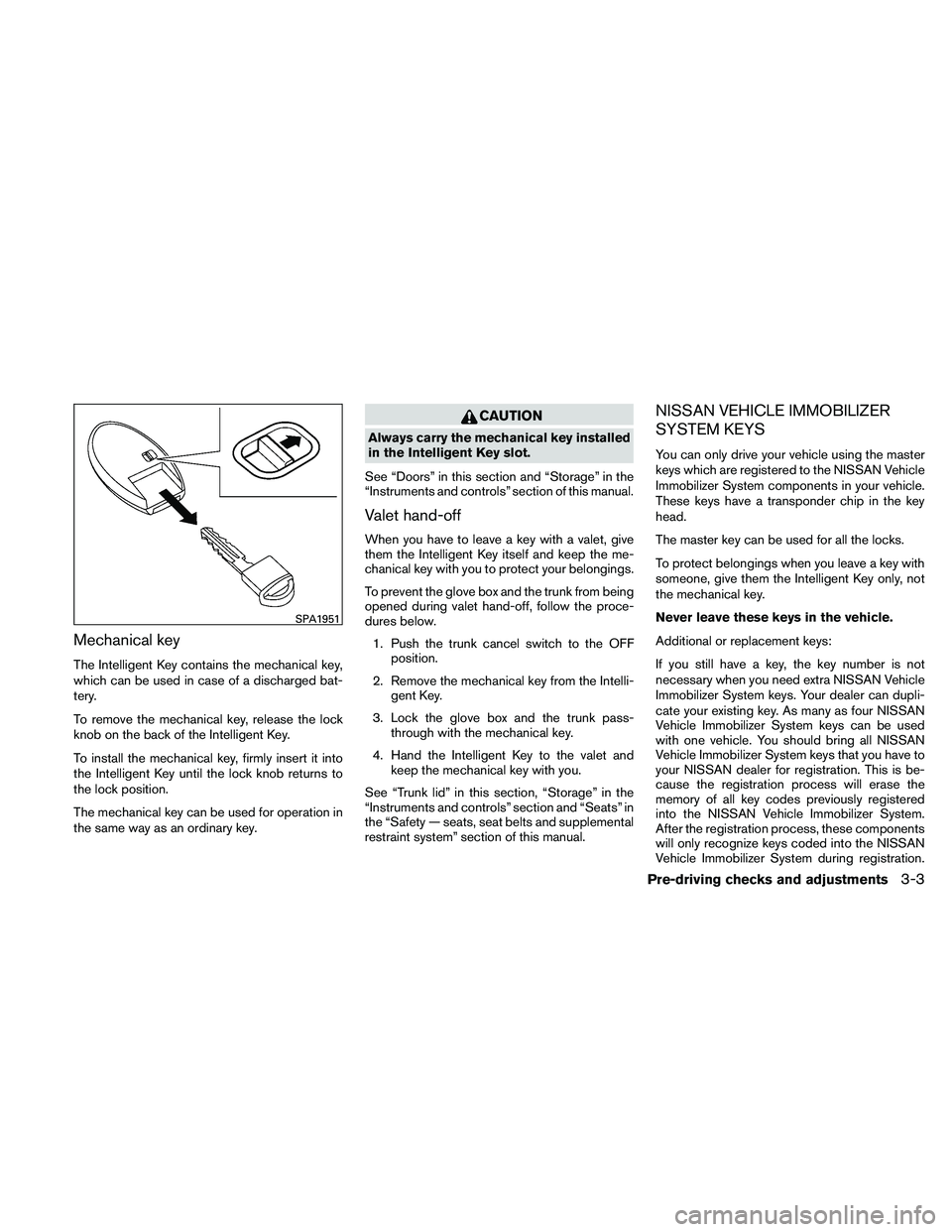 NISSAN MAXIMA 2011  Owner´s Manual Mechanical key
The Intelligent Key contains the mechanical key,
which can be used in case of a discharged bat-
tery.
To remove the mechanical key, release the lock
knob on the back of the Intelligent 