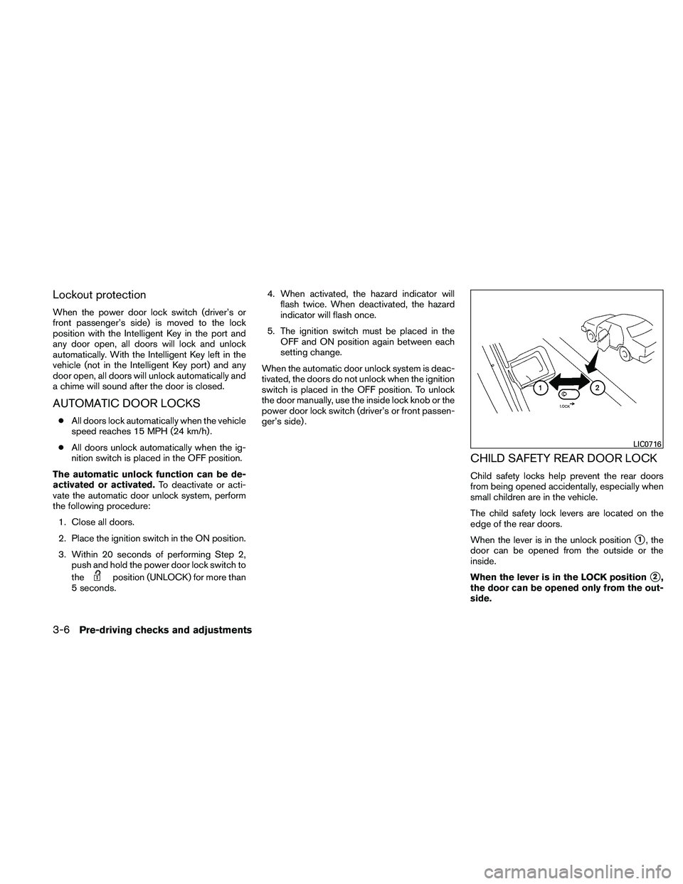 NISSAN MAXIMA 2011  Owner´s Manual Lockout protection
When the power door lock switch (driver’s or
front passenger’s side) is moved to the lock
position with the Intelligent Key in the port and
any door open, all doors will lock an
