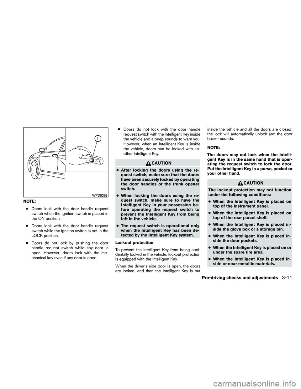 NISSAN MAXIMA 2011  Owner´s Manual NOTE:● Doors lock with the door handle request
switch when the ignition switch is placed in
the ON position.
● Doors lock with the door handle request
switch while the ignition switch is not in th