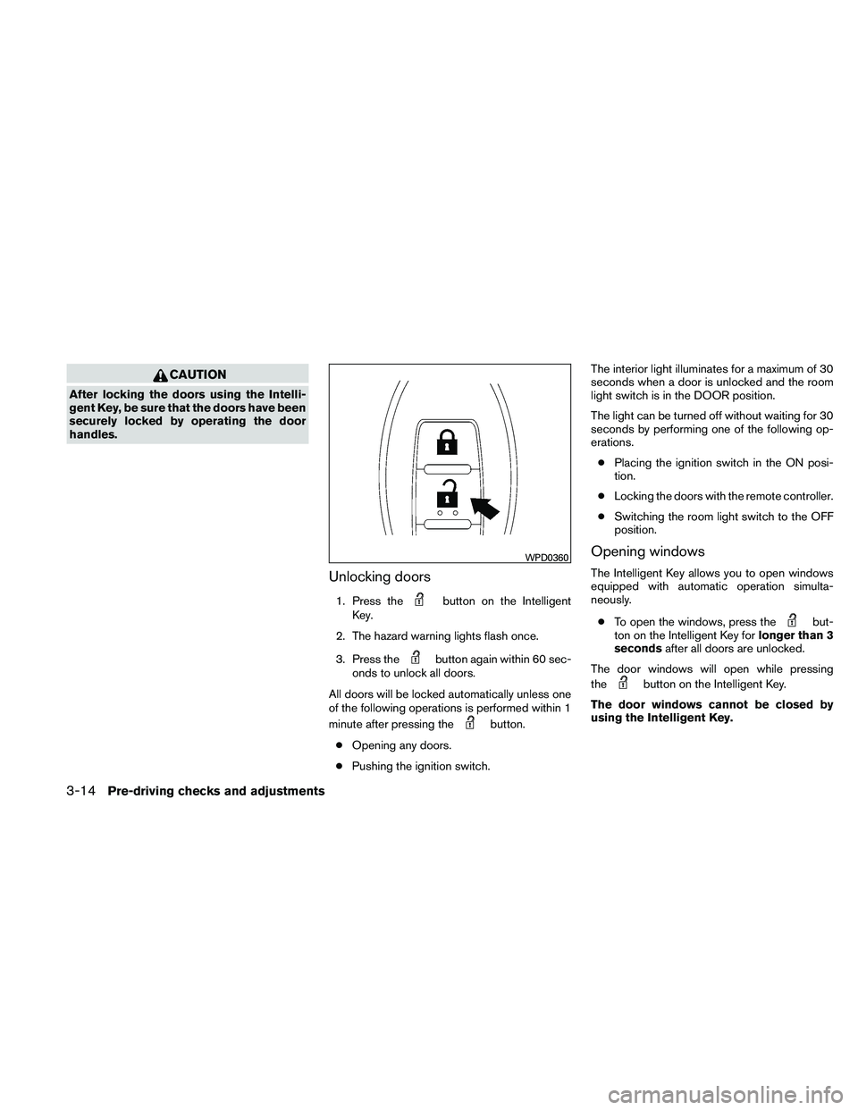 NISSAN MAXIMA 2011  Owner´s Manual CAUTION
After locking the doors using the Intelli-
gent Key, be sure that the doors have been
securely locked by operating the door
handles.
Unlocking doors
1. Press thebutton on the Intelligent
Key.
