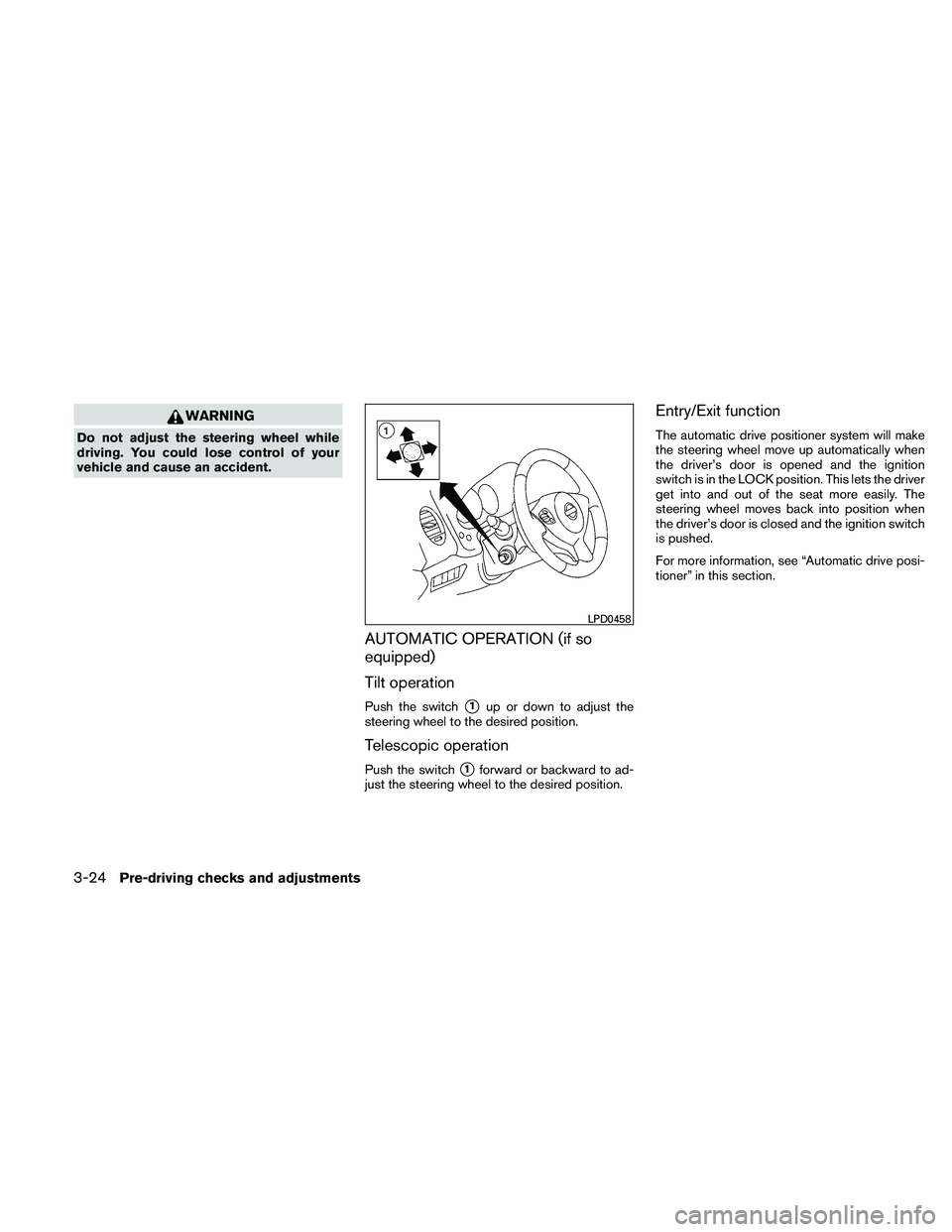 NISSAN MAXIMA 2011  Owner´s Manual WARNING
Do not adjust the steering wheel while
driving. You could lose control of your
vehicle and cause an accident.
AUTOMATIC OPERATION (if so
equipped)
Tilt operation
Push the switch1up or down to