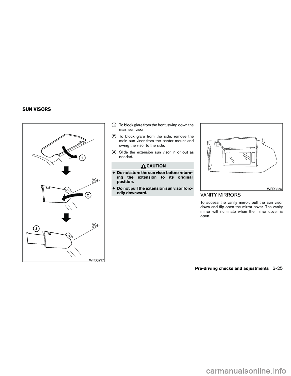 NISSAN MAXIMA 2011  Owner´s Manual 1To block glare from the front, swing down the
main sun visor.
2To block glare from the side, remove the
main sun visor from the center mount and
swing the visor to the side.
3Slide the extension s