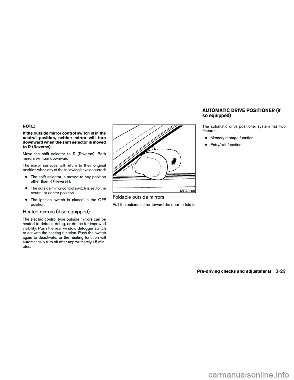 NISSAN MAXIMA 2011  Owner´s Manual NOTE:
If the outside mirror control switch is in the
neutral position, neither mirror will turn
downward when the shift selector is moved
to R (Reverse) .
Move the shift selector to R (Reverse) . Both