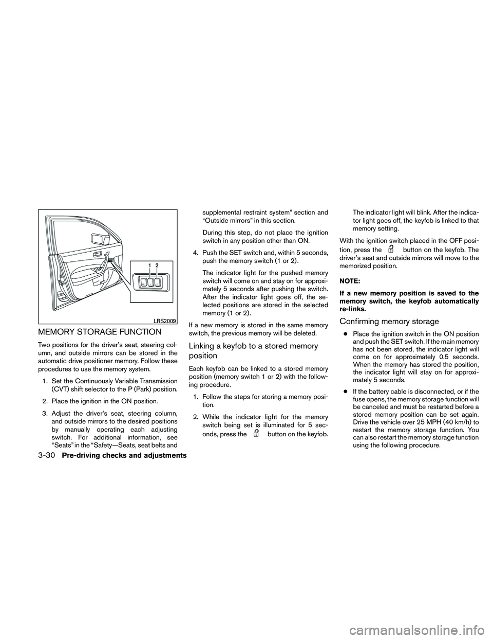 NISSAN MAXIMA 2011  Owner´s Manual MEMORY STORAGE FUNCTION
Two positions for the driver’s seat, steering col-
umn, and outside mirrors can be stored in the
automatic drive positioner memory. Follow these
procedures to use the memory 