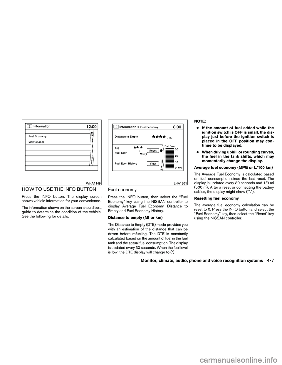 NISSAN MAXIMA 2011  Owner´s Manual HOW TO USE THE INFO BUTTON
Press the INFO button. The display screen
shows vehicle information for your convenience.
The information shown on the screen should be a
guide to determine the condition of