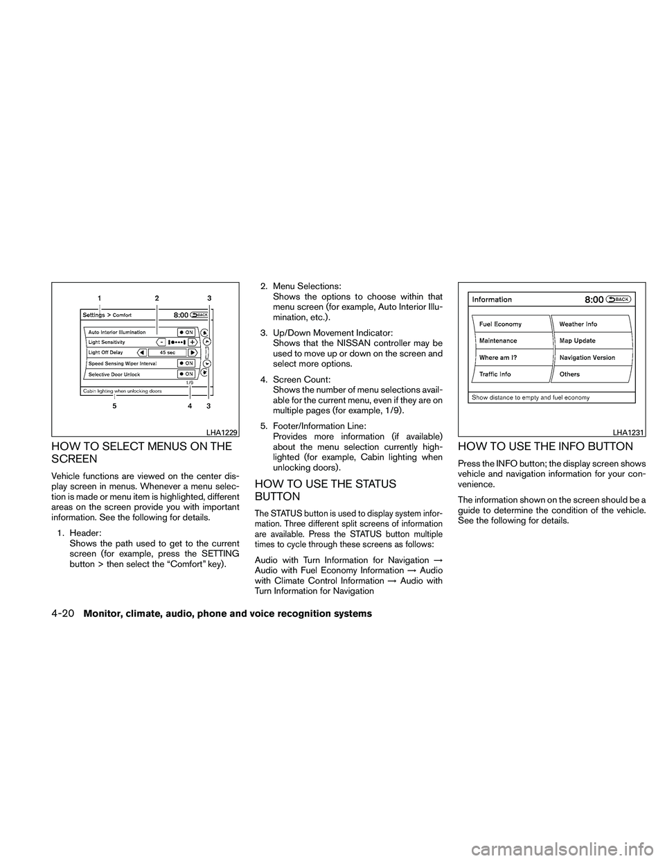NISSAN MAXIMA 2011  Owner´s Manual HOW TO SELECT MENUS ON THE
SCREEN
Vehicle functions are viewed on the center dis-
play screen in menus. Whenever a menu selec-
tion is made or menu item is highlighted, different
areas on the screen p
