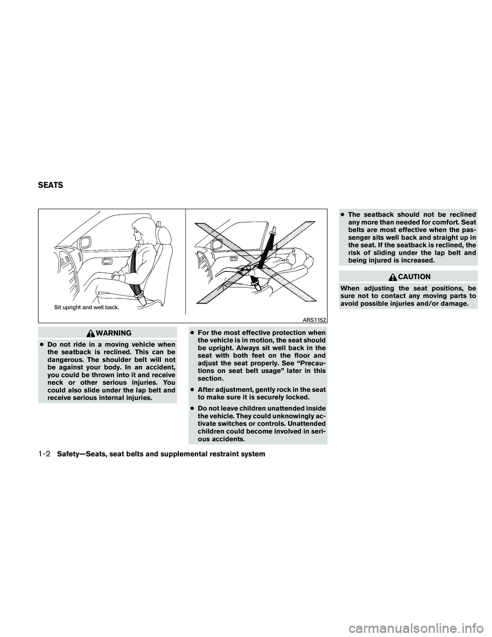 NISSAN MAXIMA 2011  Owner´s Manual WARNING
●Do not ride in a moving vehicle when
the seatback is reclined. This can be
dangerous. The shoulder belt will not
be against your body. In an accident,
you could be thrown into it and receiv
