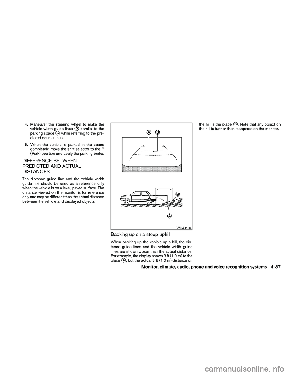 NISSAN MAXIMA 2011  Owner´s Manual 4. Maneuver the steering wheel to make thevehicle width guide lines
Dparallel to the
parking space
Cwhile referring to the pre-
dicted course lines.
5. When the vehicle is parked in the space comple