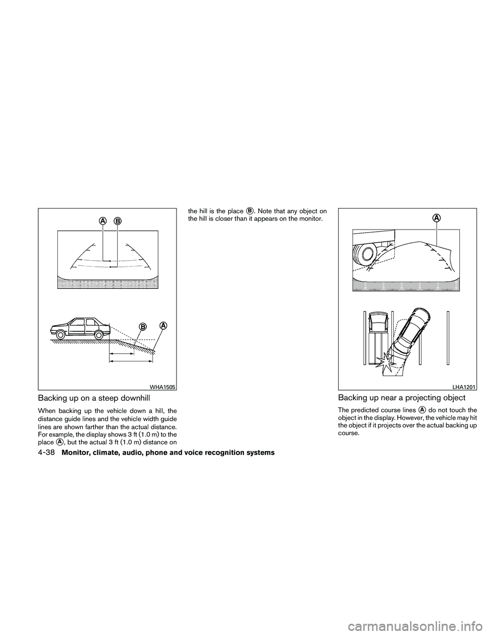 NISSAN MAXIMA 2011  Owner´s Manual Backing up on a steep downhill
When backing up the vehicle down a hill, the
distance guide lines and the vehicle width guide
lines are shown farther than the actual distance.
For example, the display 