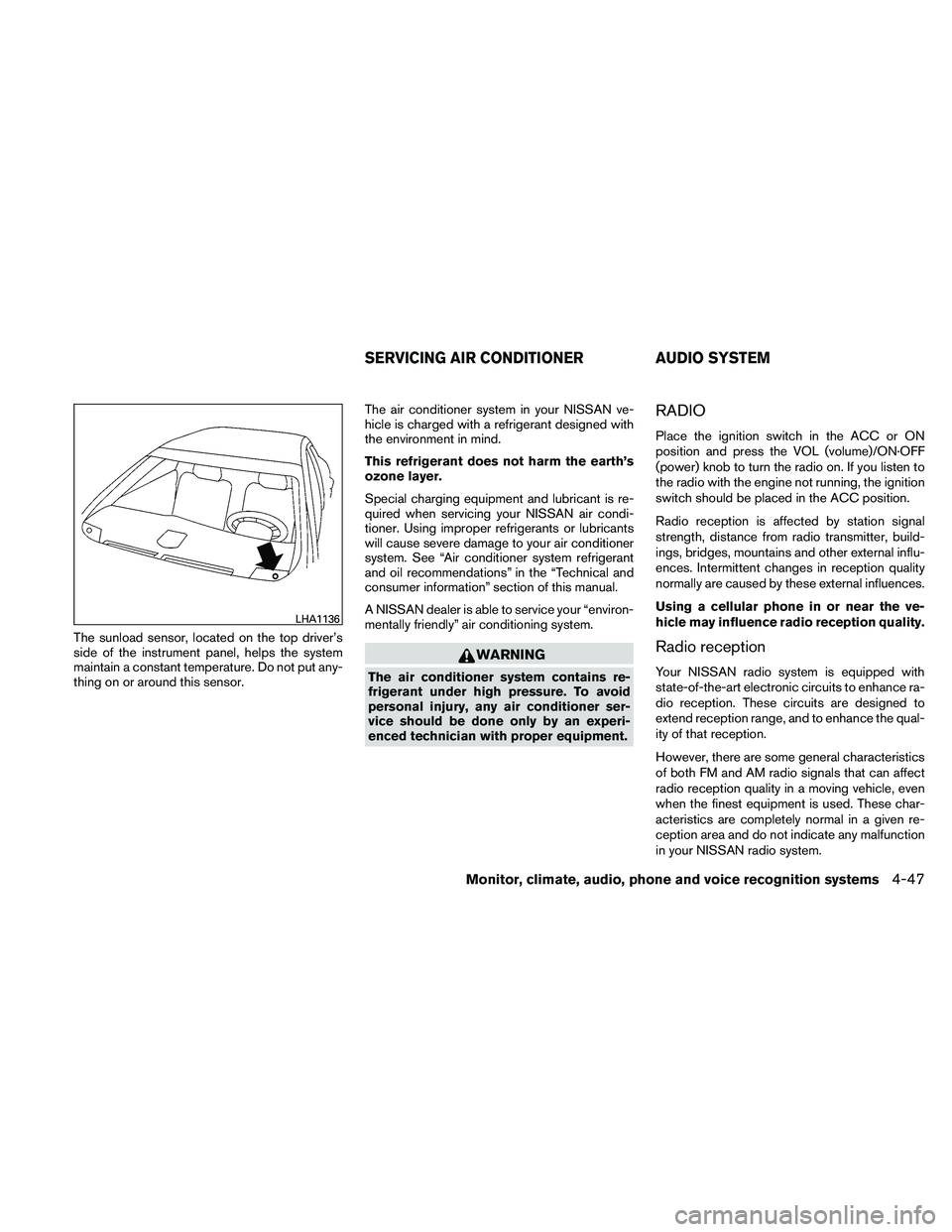 NISSAN MAXIMA 2011  Owner´s Manual The sunload sensor, located on the top driver’s
side of the instrument panel, helps the system
maintain a constant temperature. Do not put any-
thing on or around this sensor.The air conditioner sys