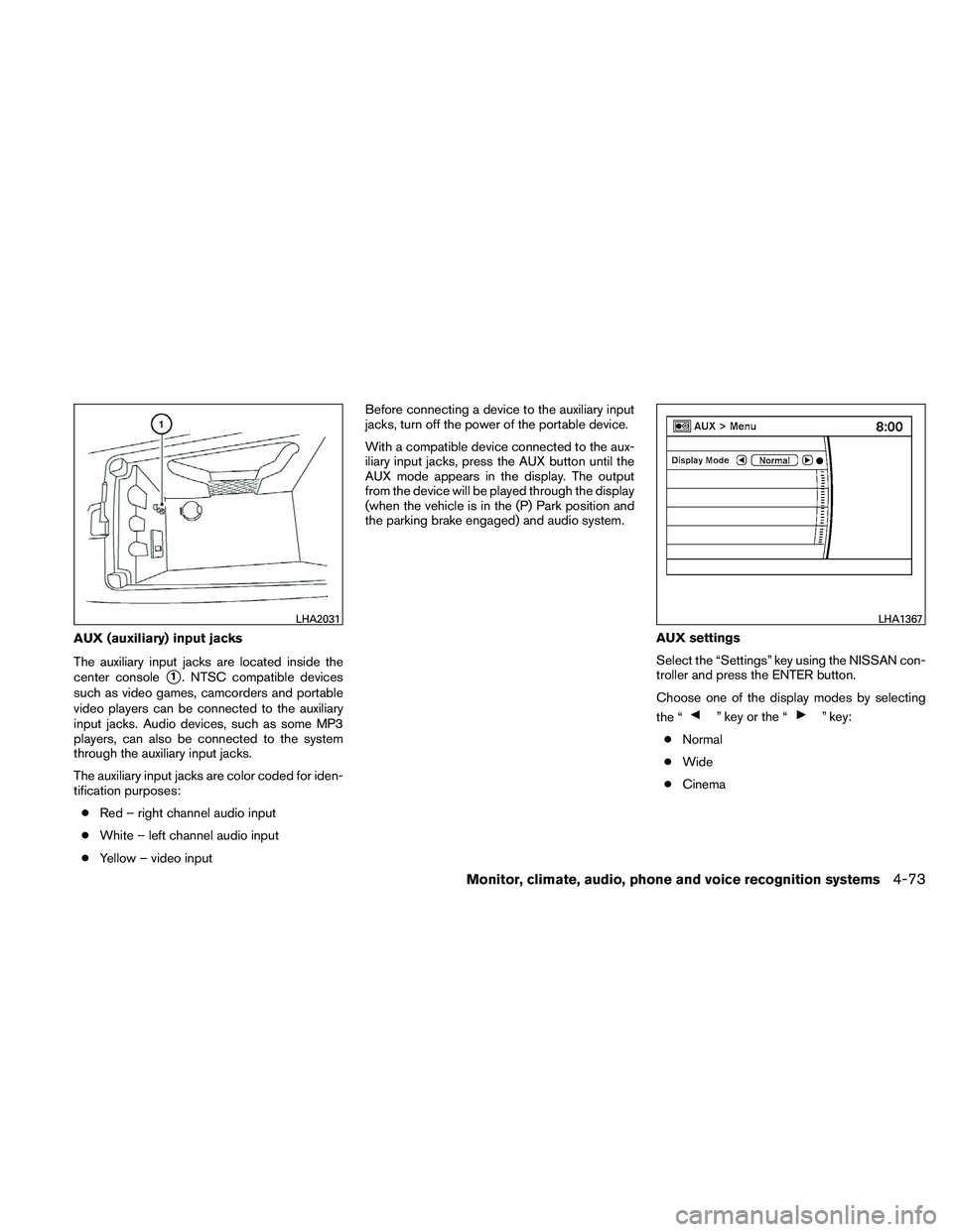 NISSAN MAXIMA 2011  Owner´s Manual AUX (auxiliary) input jacks
The auxiliary input jacks are located inside the
center console
1. NTSC compatible devices
such as video games, camcorders and portable
video players can be connected to t