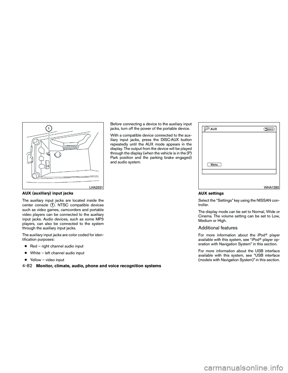 NISSAN MAXIMA 2011  Owner´s Manual AUX (auxiliary) input jacks
The auxiliary input jacks are located inside the
center console
1. NTSC compatible devices
such as video games, camcorders and portable
video players can be connected to t