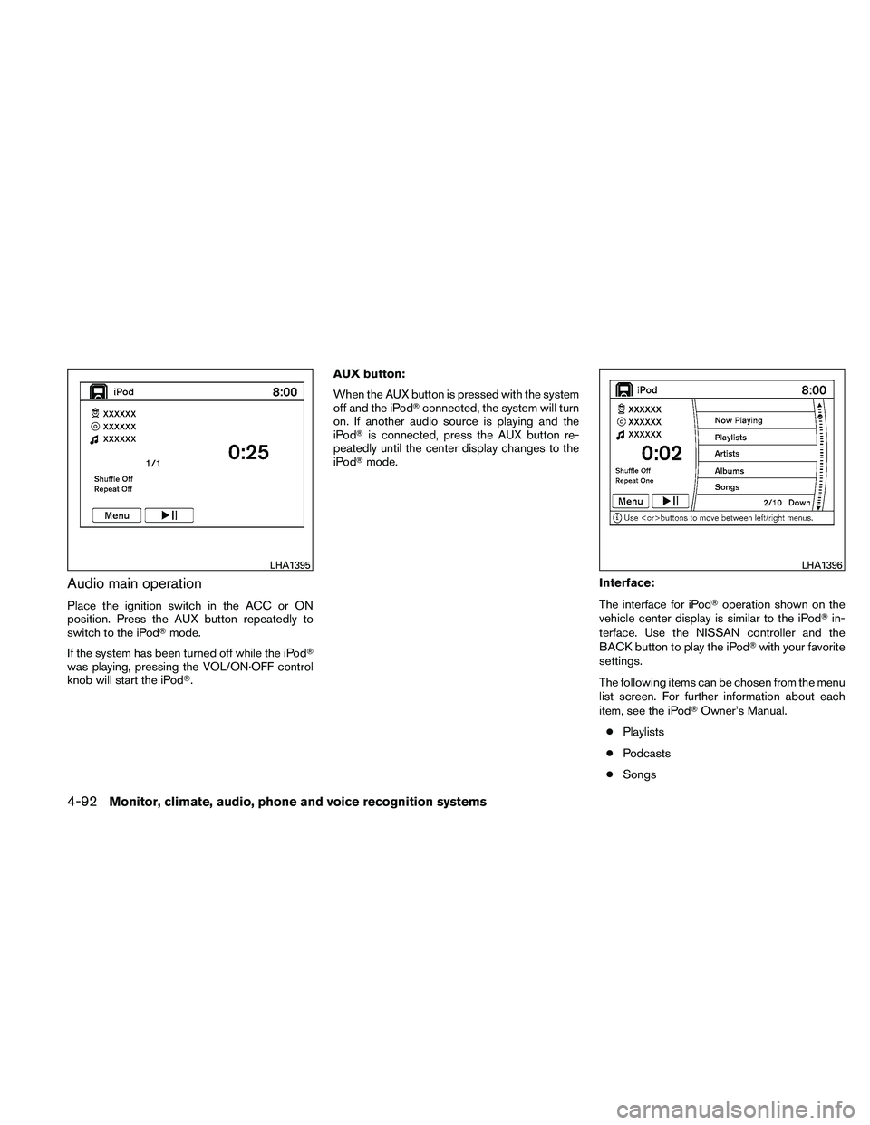 NISSAN MAXIMA 2011  Owner´s Manual Audio main operation
Place the ignition switch in the ACC or ON
position. Press the AUX button repeatedly to
switch to the iPodmode.
If the system has been turned off while the iPod
was playing, pre