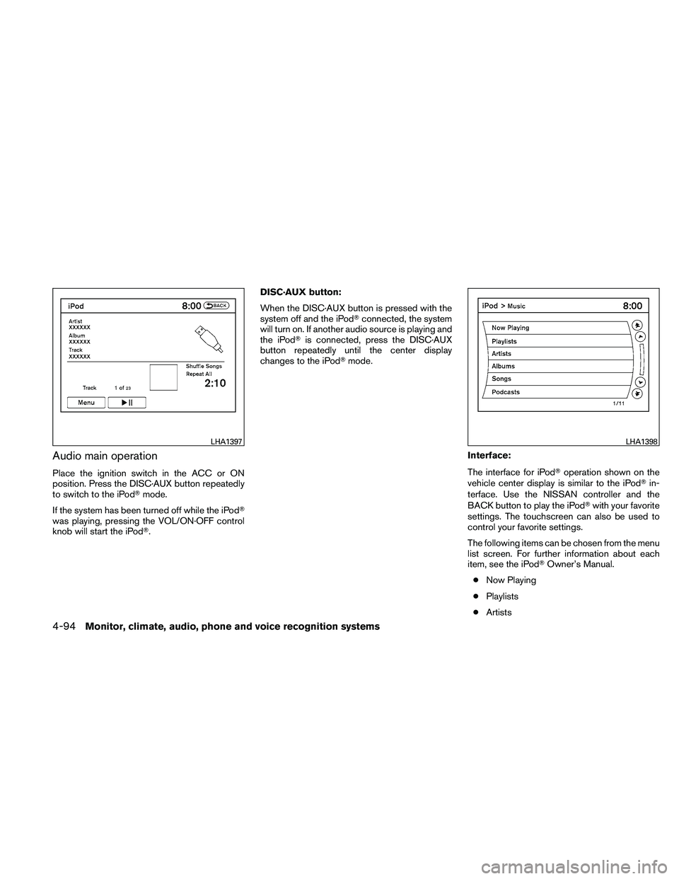 NISSAN MAXIMA 2011  Owner´s Manual Audio main operation
Place the ignition switch in the ACC or ON
position. Press the DISC·AUX button repeatedly
to switch to the iPodmode.
If the system has been turned off while the iPod
was playin