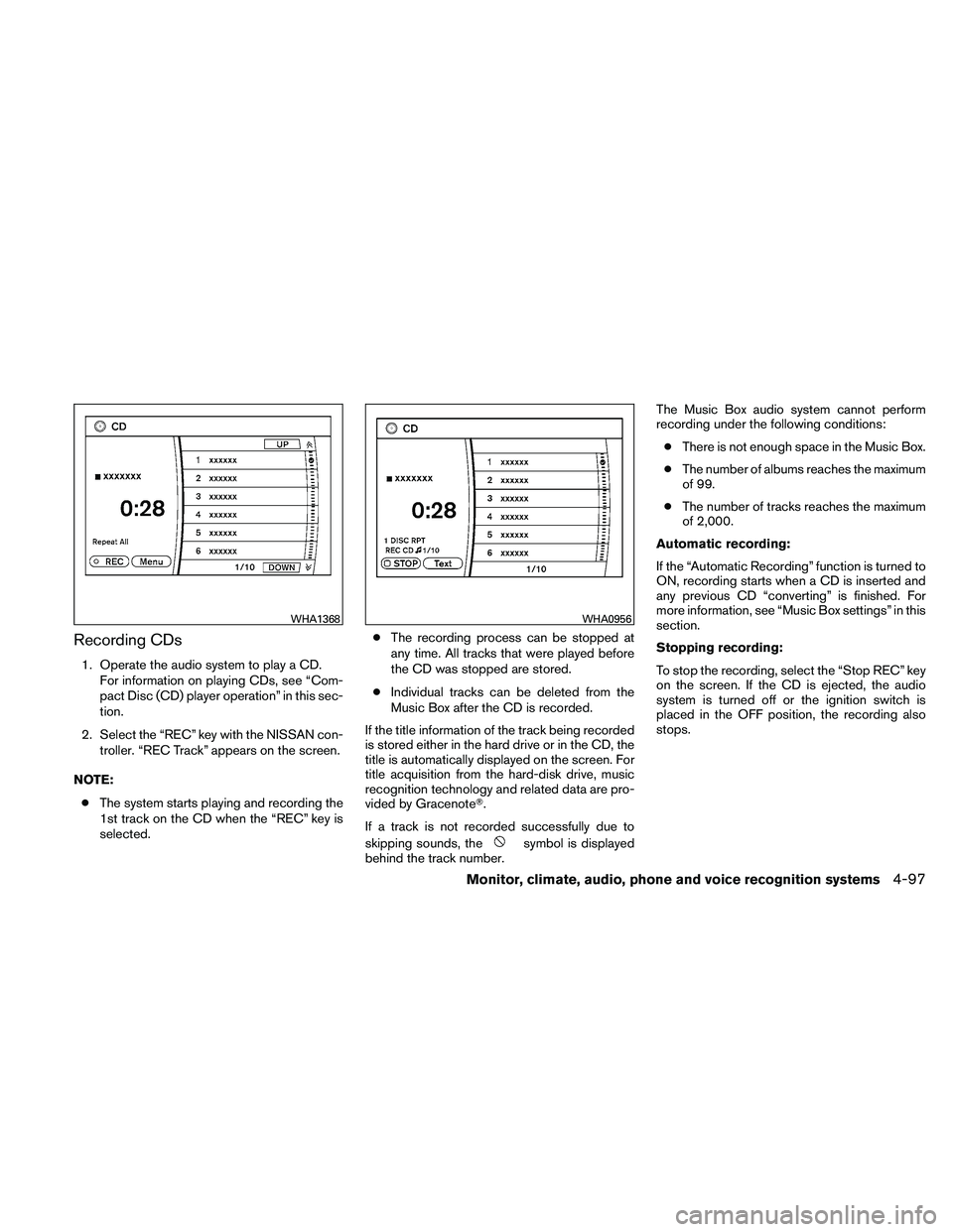 NISSAN MAXIMA 2011  Owner´s Manual Recording CDs
1. Operate the audio system to play a CD.For information on playing CDs, see “Com-
pact Disc (CD) player operation” in this sec-
tion.
2. Select the “REC” key with the NISSAN con