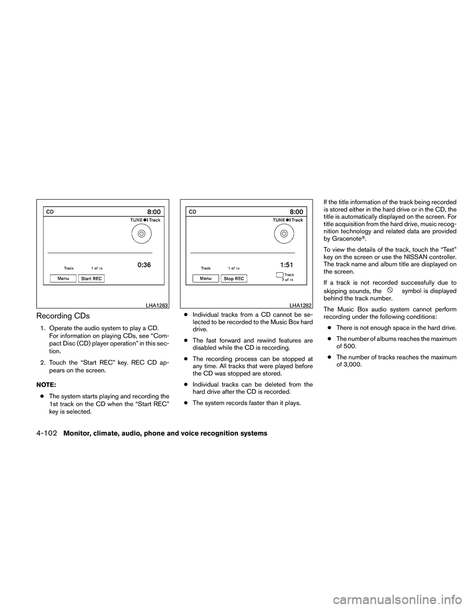 NISSAN MAXIMA 2011  Owner´s Manual Recording CDs
1. Operate the audio system to play a CD.For information on playing CDs, see “Com-
pact Disc (CD) player operation” in this sec-
tion.
2. Touch the “Start REC” key. REC CD ap- pe