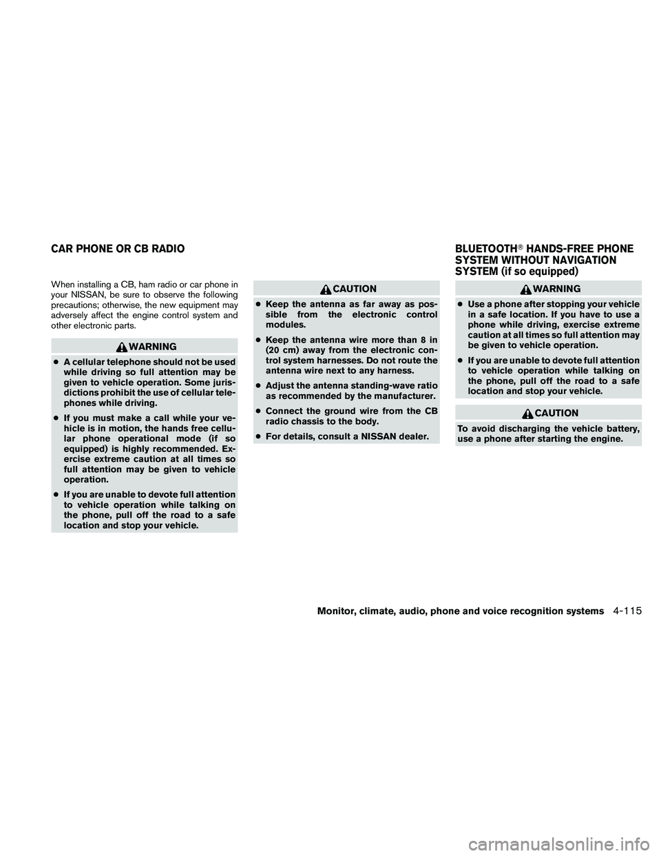 NISSAN MAXIMA 2011  Owner´s Manual When installing a CB, ham radio or car phone in
your NISSAN, be sure to observe the following
precautions; otherwise, the new equipment may
adversely affect the engine control system and
other electro