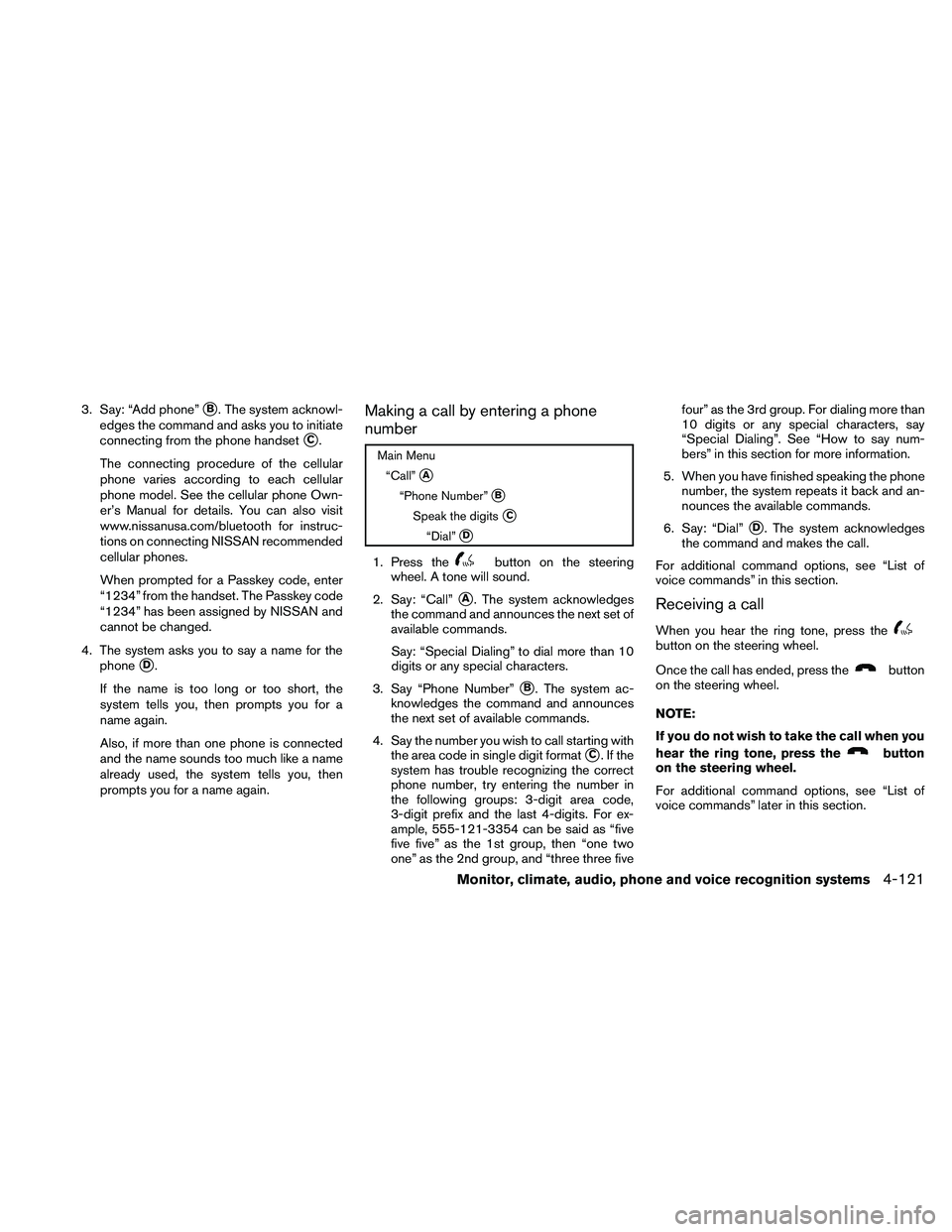 NISSAN MAXIMA 2011  Owner´s Manual 3. Say: “Add phone”B. The system acknowl-
edges the command and asks you to initiate
connecting from the phone handset
C.
The connecting procedure of the cellular
phone varies according to each 
