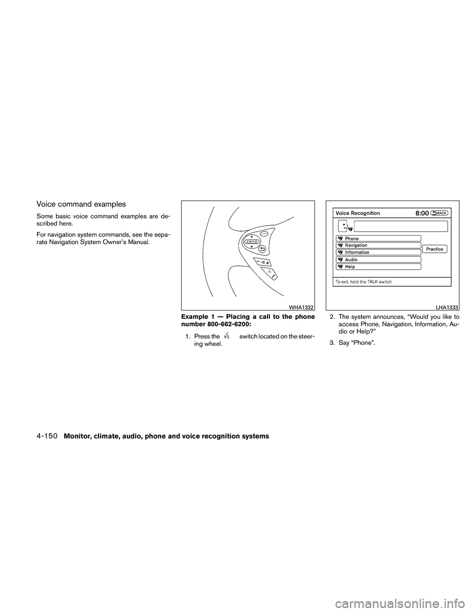 NISSAN MAXIMA 2011 Owner´s Manual Voice command examples
Some basic voice command examples are de-
scribed here.
For navigation system commands, see the sepa-
rate Navigation System Owner’s Manual.Example 1 — Placing a call to the NISSAN MAXIMA 2011 Owner´s Manual Voice command examples
Some basic voice command examples are de-
scribed here.
For navigation system commands, see the sepa-
rate Navigation System Owner’s Manual.Example 1 — Placing a call to the