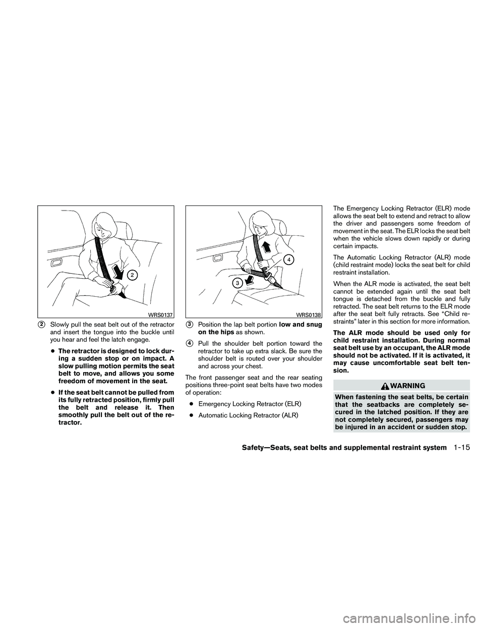 NISSAN MAXIMA 2011  Owner´s Manual 2Slowly pull the seat belt out of the retractor
and insert the tongue into the buckle until
you hear and feel the latch engage.● The retractor is designed to lock dur-
ing a sudden stop or on impac