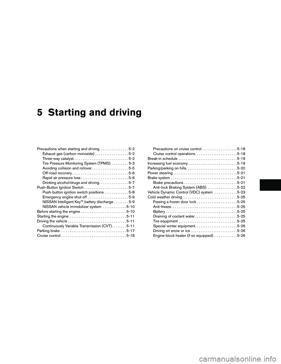 NISSAN MAXIMA 2011 Owner´s Manual 5 Starting and driving
Precautions when starting and driving................5-2
Exhaust gas (carbon monoxide) ..................5-2
Three-way catalyst ..............................5-2
Tire Pressure M NISSAN MAXIMA 2011 Owner´s Manual 5 Starting and driving
Precautions when starting and driving................5-2
Exhaust gas (carbon monoxide) ..................5-2
Three-way catalyst ..............................5-2
Tire Pressure M