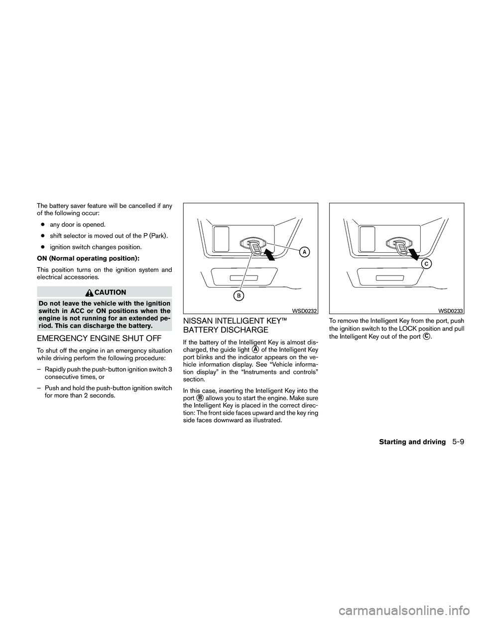 NISSAN MAXIMA 2011  Owner´s Manual The battery saver feature will be cancelled if any
of the following occur:● any door is opened.
● shift selector is moved out of the P (Park) .
● ignition switch changes position.
ON (Normal ope