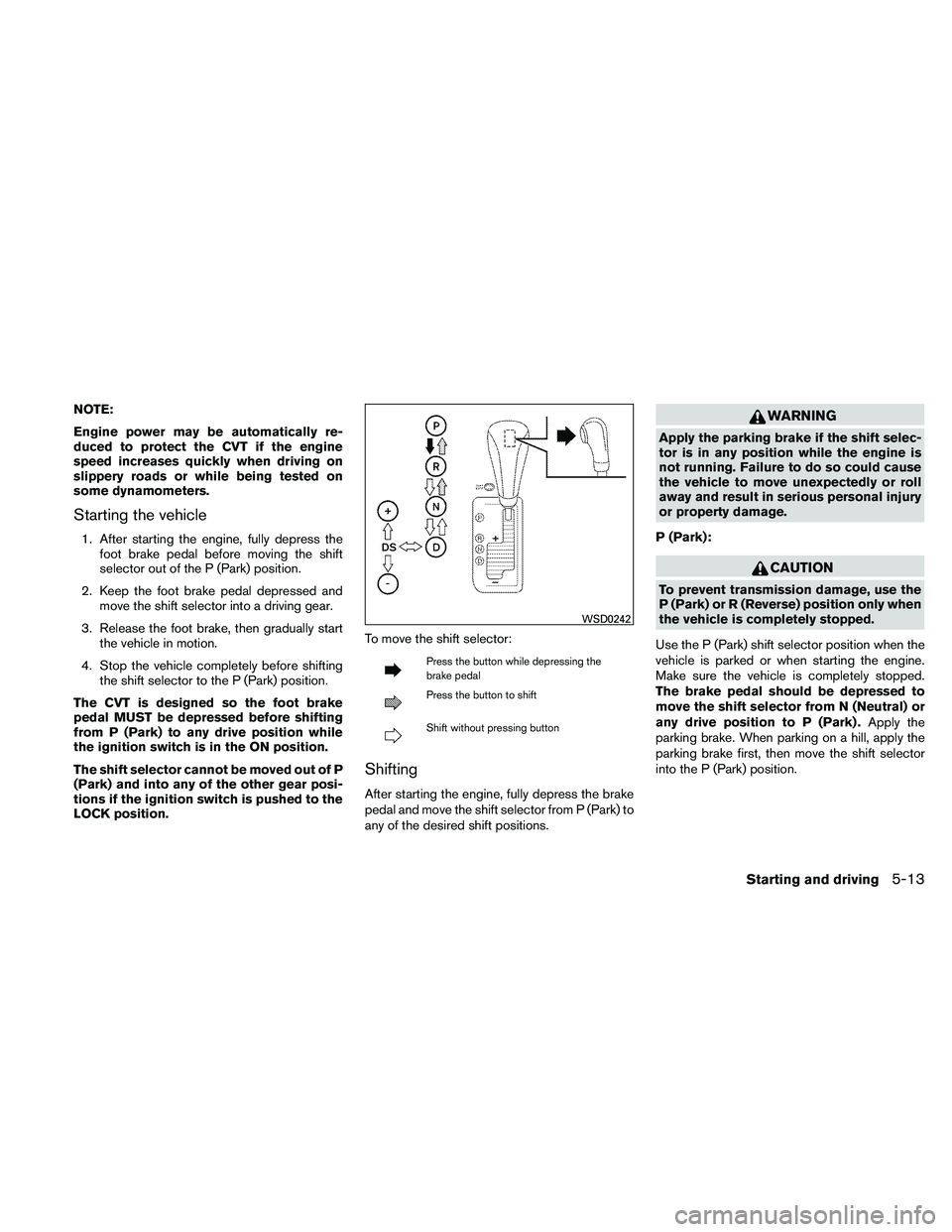 NISSAN MAXIMA 2011  Owner´s Manual NOTE:
Engine power may be automatically re-
duced to protect the CVT if the engine
speed increases quickly when driving on
slippery roads or while being tested on
some dynamometers.
Starting the vehic