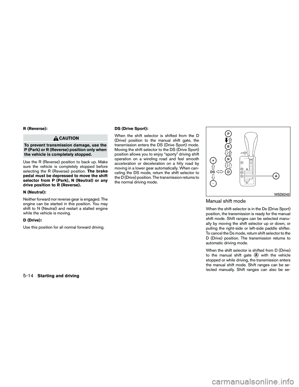 NISSAN MAXIMA 2011  Owner´s Manual R (Reverse):
CAUTION
To prevent transmission damage, use the
P (Park) or R (Reverse) position only when
the vehicle is completely stopped.
Use the R (Reverse) position to back up. Make
sure the vehicl