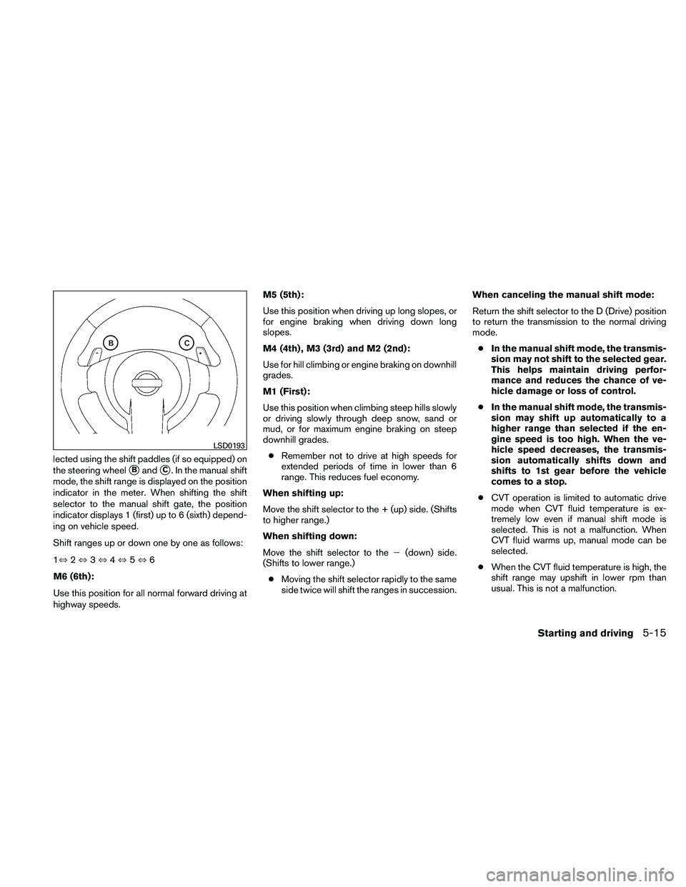 NISSAN MAXIMA 2011  Owner´s Manual lected using the shift paddles (if so equipped) on
the steering wheel
BandC. In the manual shift
mode, the shift range is displayed on the position
indicator in the meter. When shifting the shift
se