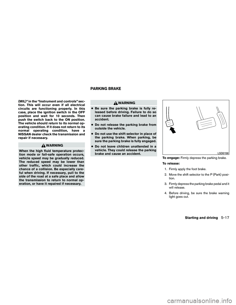NISSAN MAXIMA 2011  Owner´s Manual (MIL)” in the “Instrument and controls” sec-
tion. This will occur even if all electrical
circuits are functioning properly. In this
case, place the ignition switch in the OFF
position and wait 