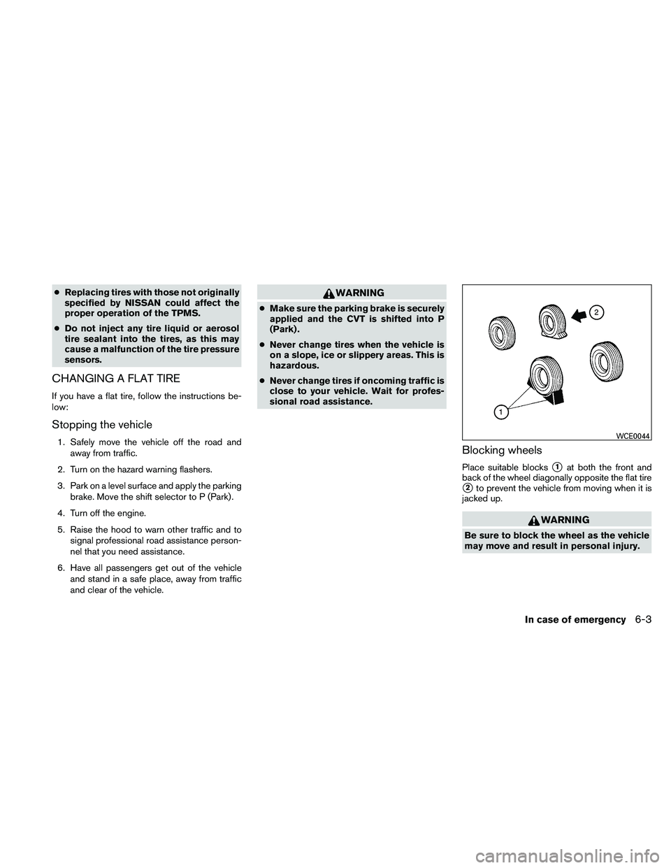 NISSAN MAXIMA 2011  Owner´s Manual ●Replacing tires with those not originally
specified by NISSAN could affect the
proper operation of the TPMS.
● Do not inject any tire liquid or aerosol
tire sealant into the tires, as this may
ca
