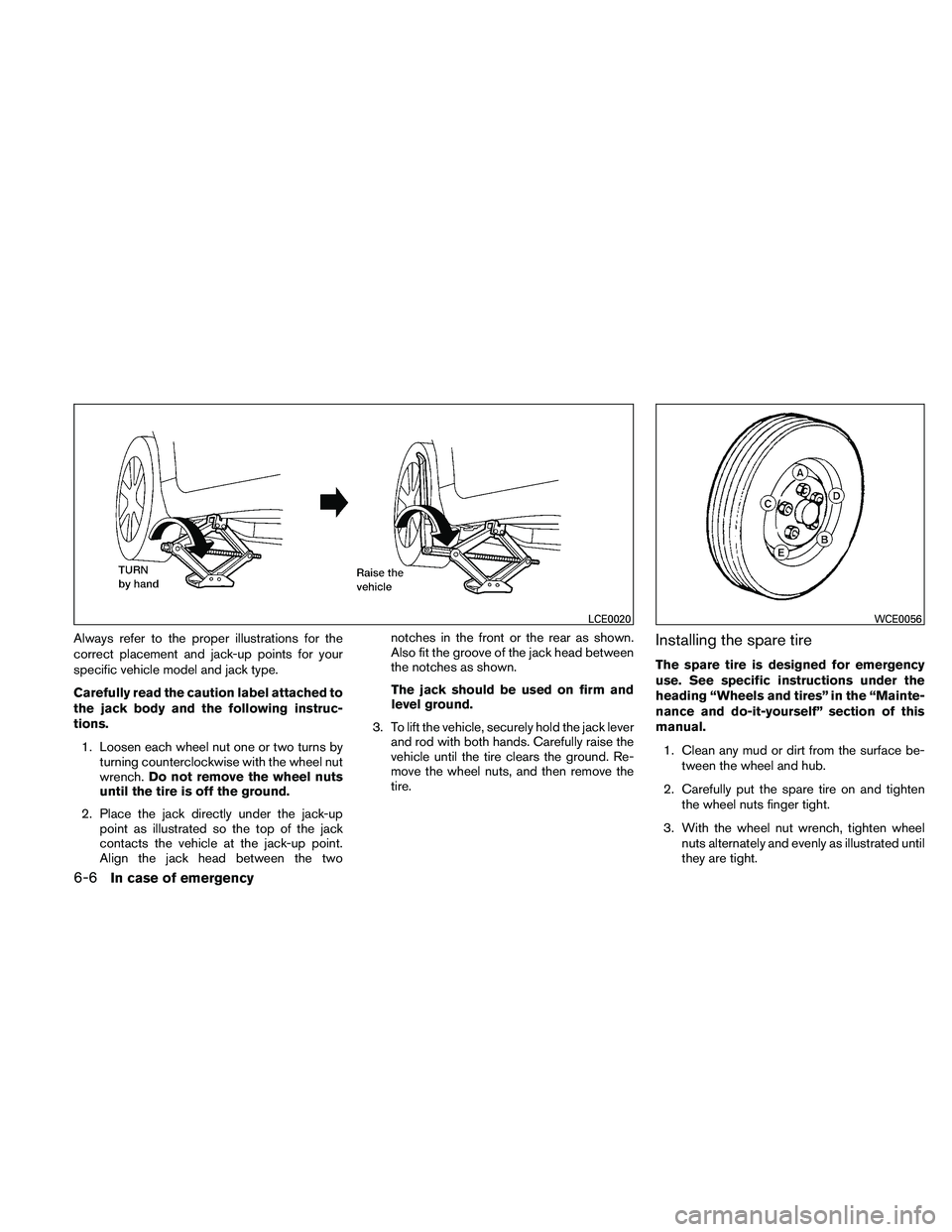NISSAN MAXIMA 2011  Owner´s Manual Always refer to the proper illustrations for the
correct placement and jack-up points for your
specific vehicle model and jack type.
Carefully read the caution label attached to
the jack body and the 