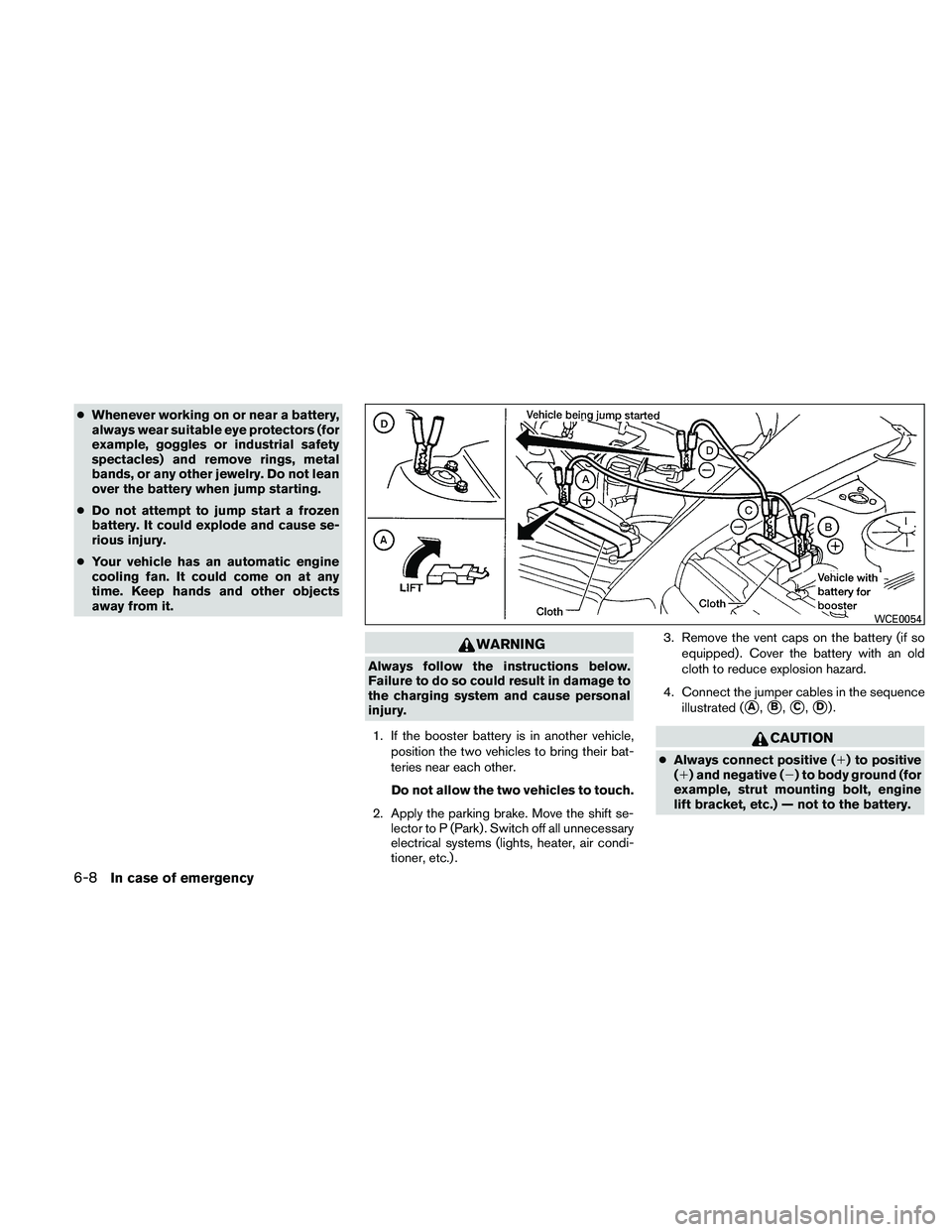NISSAN MAXIMA 2011  Owner´s Manual ●Whenever working on or near a battery,
always wear suitable eye protectors (for
example, goggles or industrial safety
spectacles) and remove rings, metal
bands, or any other jewelry. Do not lean
ov