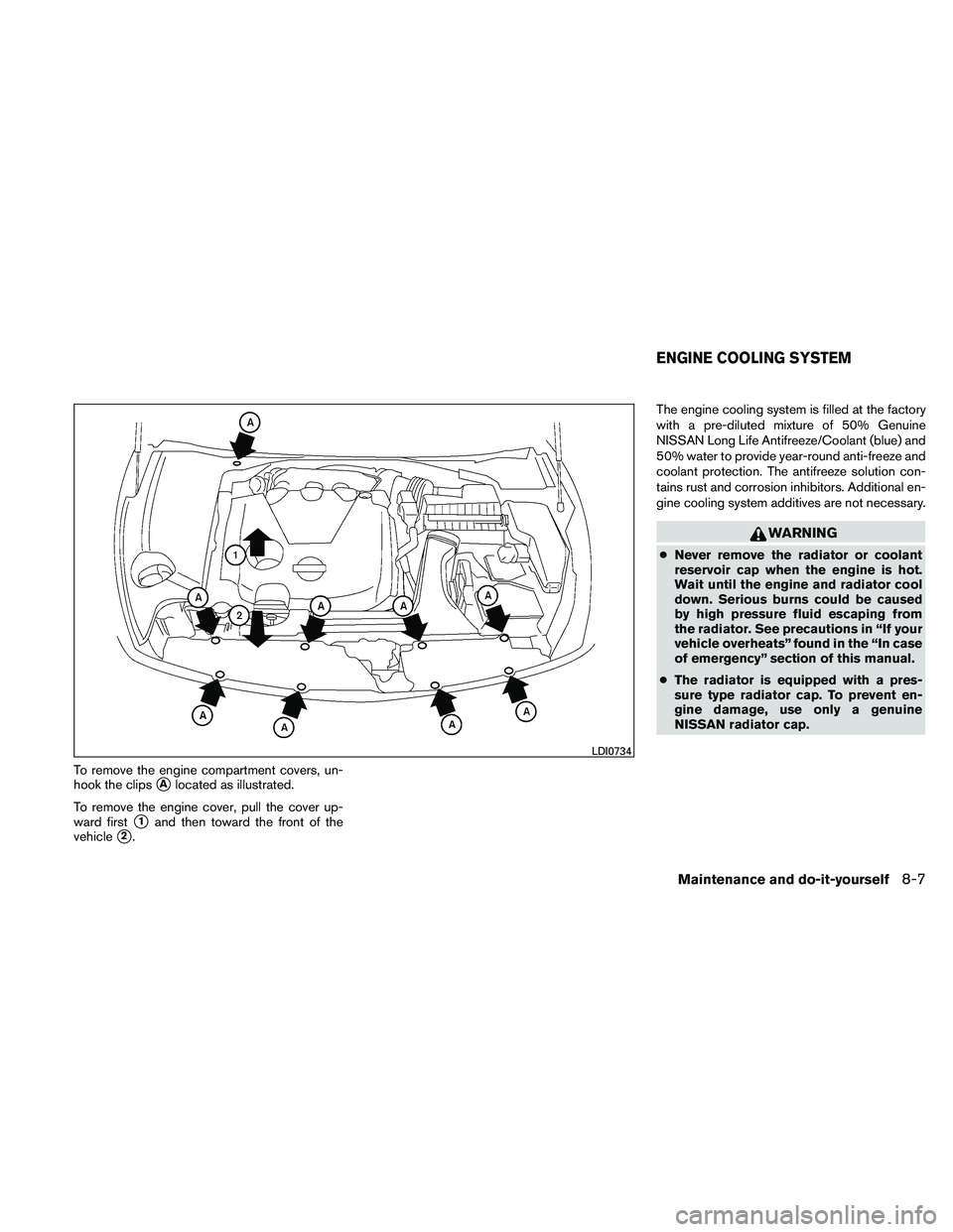 NISSAN MAXIMA 2011  Owner´s Manual To remove the engine compartment covers, un-
hook the clips
Alocated as illustrated.
To remove the engine cover, pull the cover up-
ward first
1and then toward the front of the
vehicle
2. The engin