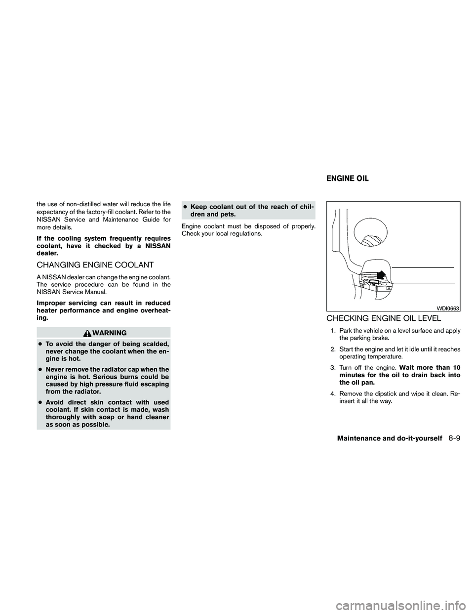 NISSAN MAXIMA 2011  Owner´s Manual the use of non-distilled water will reduce the life
expectancy of the factory-fill coolant. Refer to the
NISSAN Service and Maintenance Guide for
more details.
If the cooling system frequently require