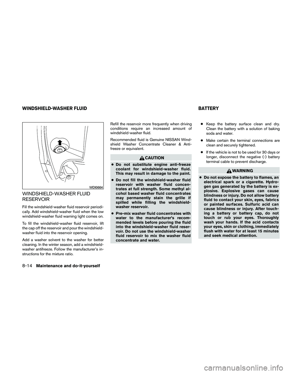 NISSAN MAXIMA 2011  Owner´s Manual WINDSHIELD-WASHER FLUID
RESERVOIR
Fill the windshield-washer fluid reservoir periodi-
cally. Add windshield-washer fluid when the low
windshield-washer fluid warning light comes on.
To fill the windsh