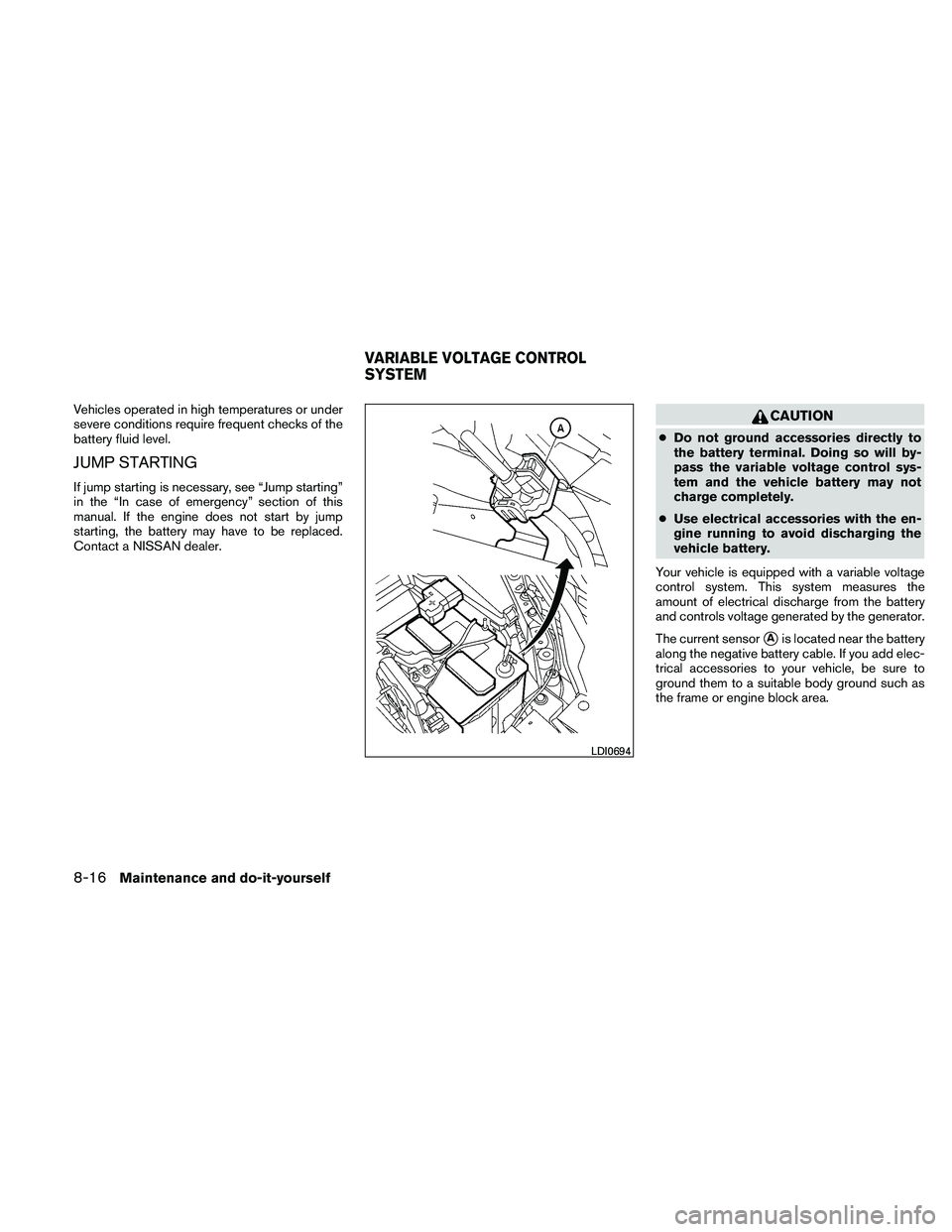 NISSAN MAXIMA 2011  Owner´s Manual Vehicles operated in high temperatures or under
severe conditions require frequent checks of the
battery fluid level.
JUMP STARTING
If jump starting is necessary, see “Jump starting”
in the “In 