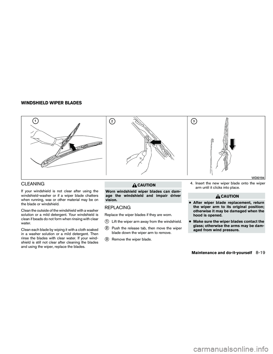 NISSAN MAXIMA 2011  Owner´s Manual CLEANING
If your windshield is not clear after using the
windshield-washer or if a wiper blade chatters
when running, wax or other material may be on
the blade or windshield.
Clean the outside of the 