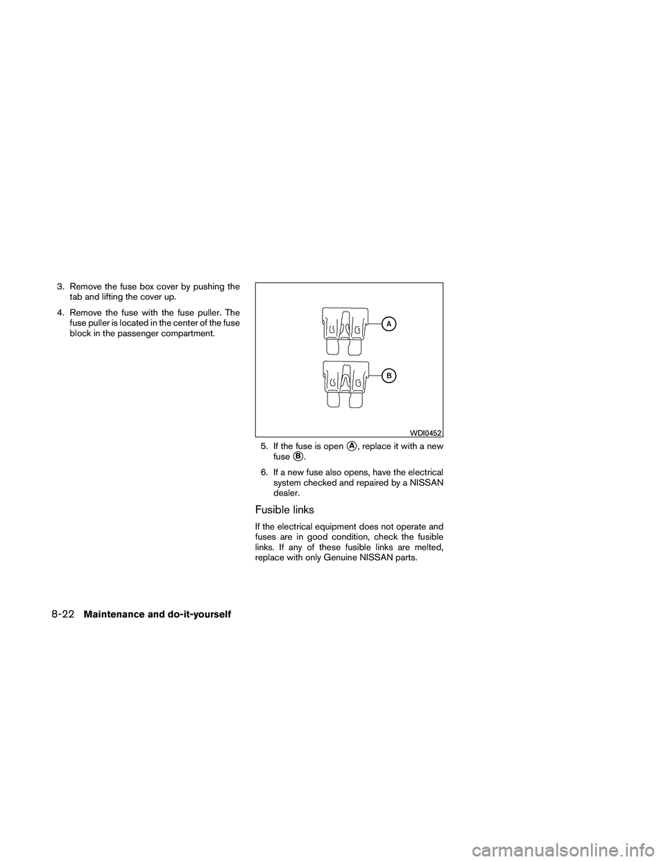 NISSAN MAXIMA 2011  Owner´s Manual 3. Remove the fuse box cover by pushing thetab and lifting the cover up.
4. Remove the fuse with the fuse puller. The fuse puller is located in the center of the fuse
block in the passenger compartmen