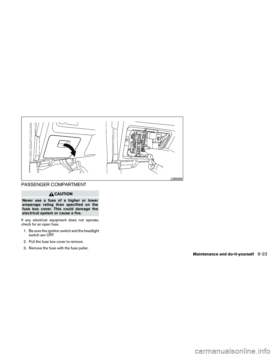 NISSAN MAXIMA 2011  Owner´s Manual PASSENGER COMPARTMENT
CAUTION
Never use a fuse of a higher or lower
amperage rating than specified on the
fuse box cover. This could damage the
electrical system or cause a fire.
If any electrical equ