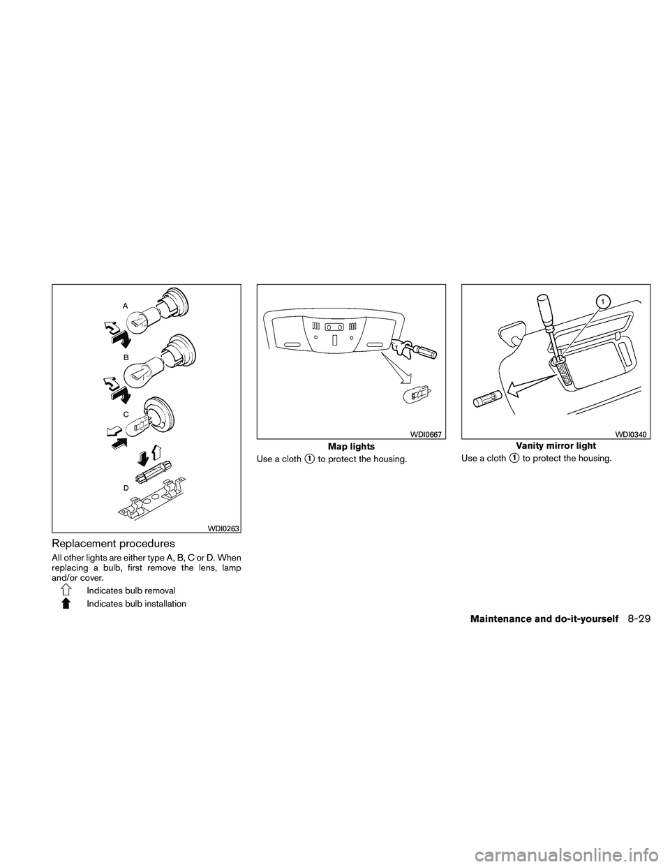 NISSAN MAXIMA 2011  Owner´s Manual Replacement procedures
All other lights are either type A, B, C or D. When
replacing a bulb, first remove the lens, lamp
and/or cover.
Indicates bulb removal
Indicates bulb installationUse a cloth
1t