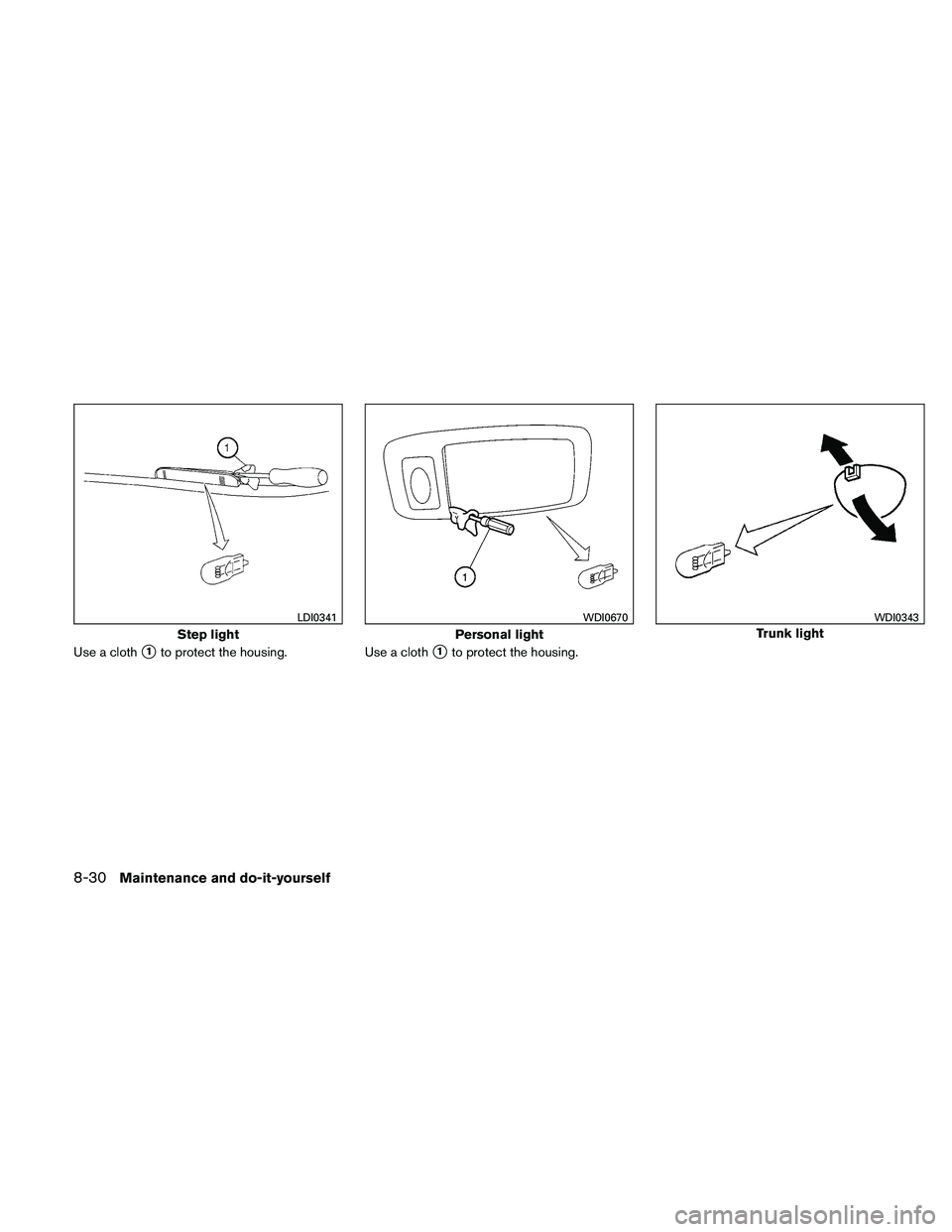 NISSAN MAXIMA 2011  Owner´s Manual Use a cloth1to protect the housing.Use a cloth1to protect the housing.
Step light
LDI0341
Personal light
WDI0670
Trunk light
WDI0343
8-30Maintenance and do-it-yourself 