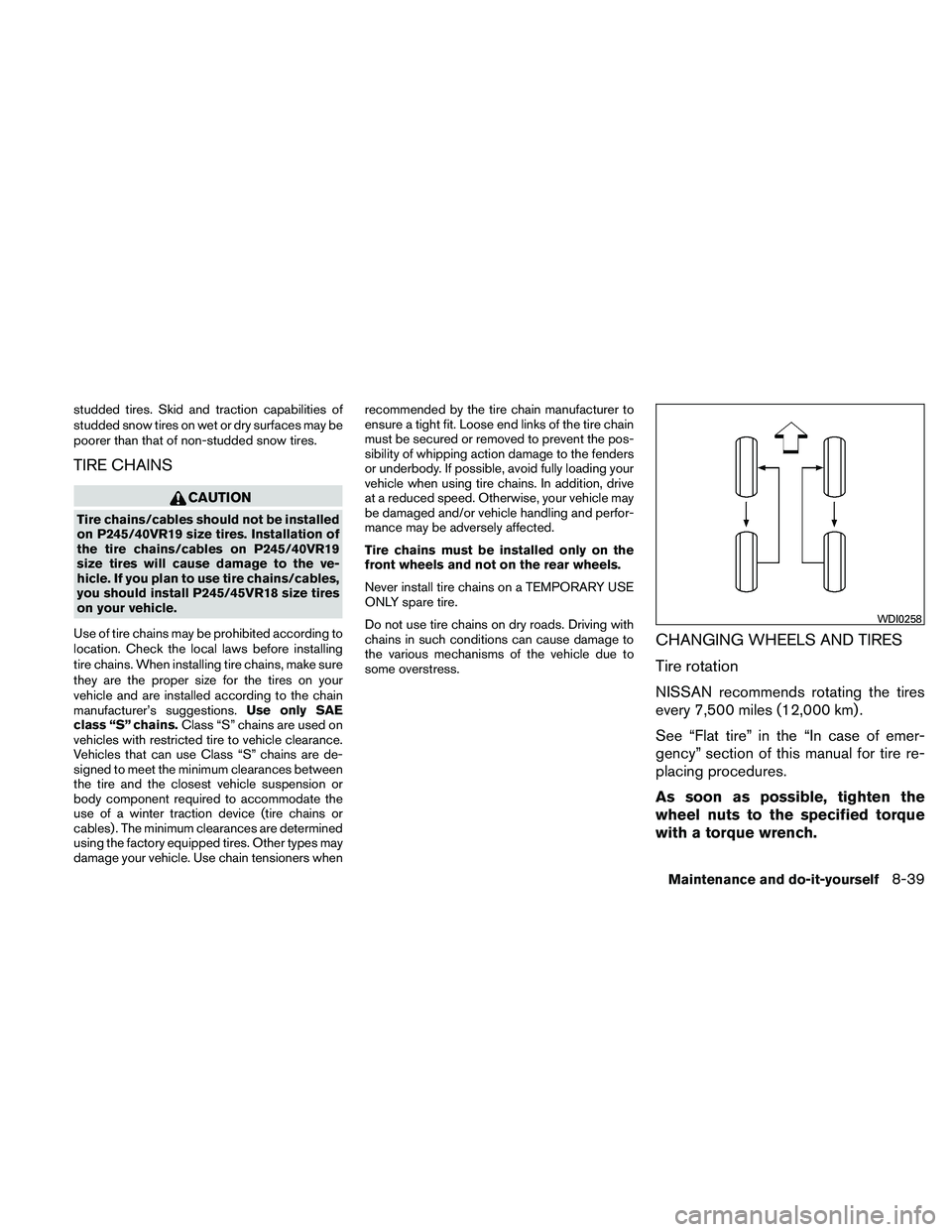 NISSAN MAXIMA 2011  Owner´s Manual studded tires. Skid and traction capabilities of
studded snow tires on wet or dry surfaces may be
poorer than that of non-studded snow tires.
TIRE CHAINS
CAUTION
Tire chains/cables should not be insta
