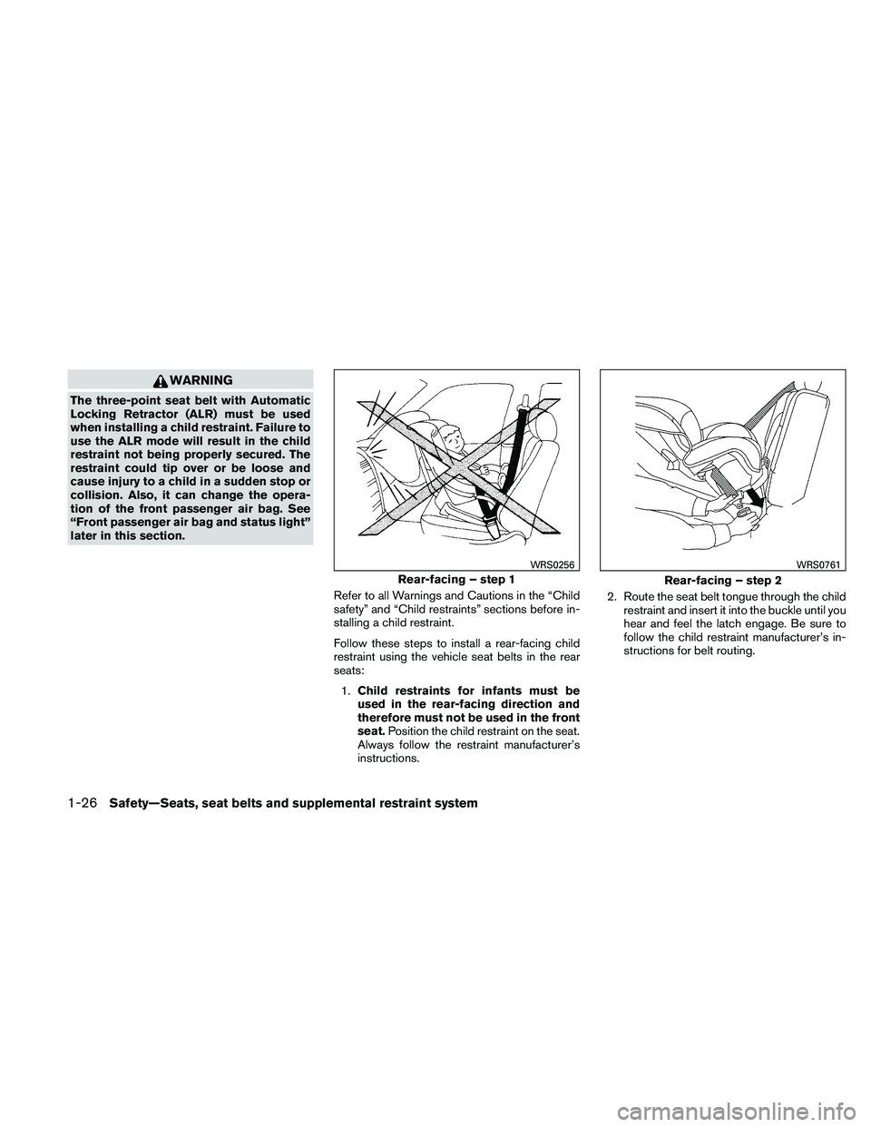 NISSAN MAXIMA 2011  Owner´s Manual WARNING
The three-point seat belt with Automatic
Locking Retractor (ALR) must be used
when installing a child restraint. Failure to
use the ALR mode will result in the child
restraint not being proper