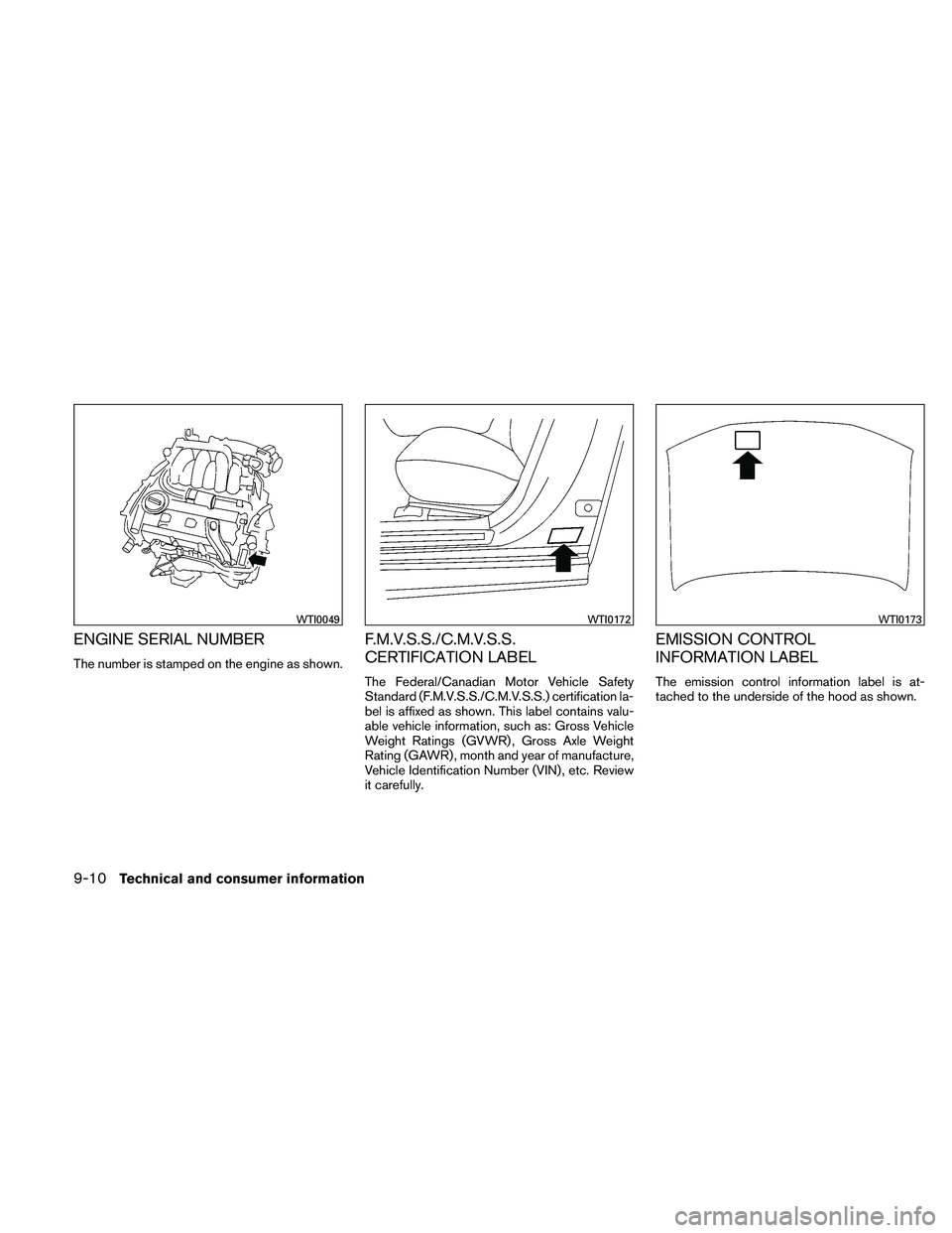 NISSAN MAXIMA 2011  Owner´s Manual ENGINE SERIAL NUMBER
The number is stamped on the engine as shown.
F.M.V.S.S./C.M.V.S.S.
CERTIFICATION LABEL
The Federal/Canadian Motor Vehicle Safety
Standard (F.M.V.S.S./C.M.V.S.S.) certification la