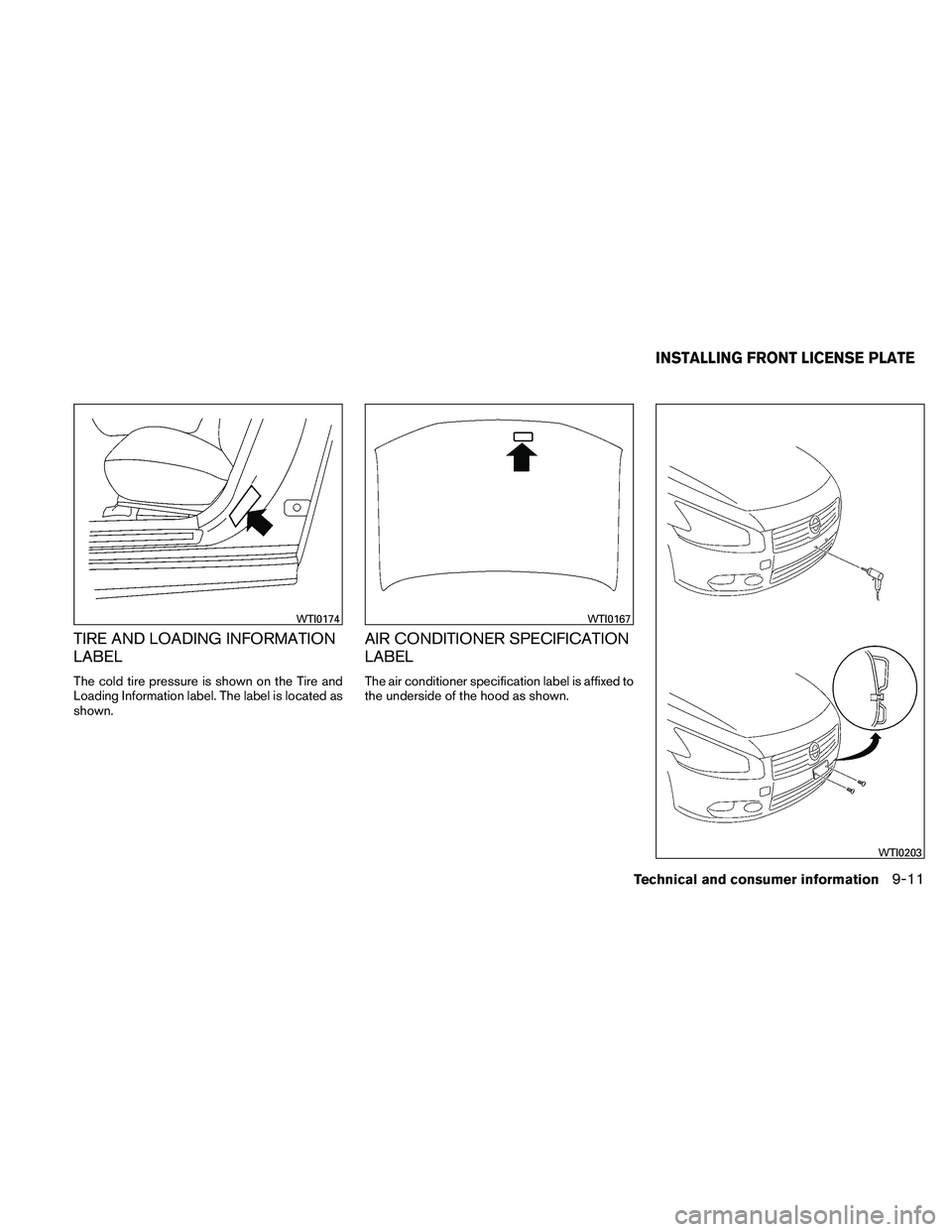NISSAN MAXIMA 2011  Owner´s Manual TIRE AND LOADING INFORMATION
LABEL
The cold tire pressure is shown on the Tire and
Loading Information label. The label is located as
shown.
AIR CONDITIONER SPECIFICATION
LABEL
The air conditioner spe