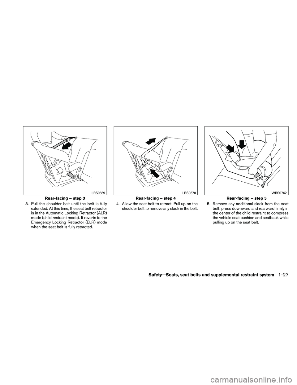 NISSAN MAXIMA 2011  Owner´s Manual 3. Pull the shoulder belt until the belt is fullyextended. At this time, the seat belt retractor
is in the Automatic Locking Retractor (ALR)
mode (child restraint mode) . It reverts to the
Emergency L
