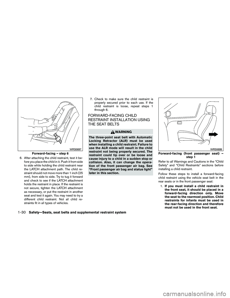 NISSAN MAXIMA 2011  Owner´s Manual 6. After attaching the child restraint, test it be-fore you place the child in it. Push it from side
to side while holding the child restraint near
the LATCH attachment path. The child re-
straint sho